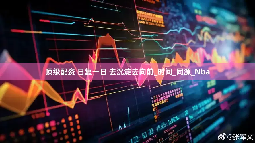 顶级配资 日复一日 去沉淀去向前_时间_同源_Nba