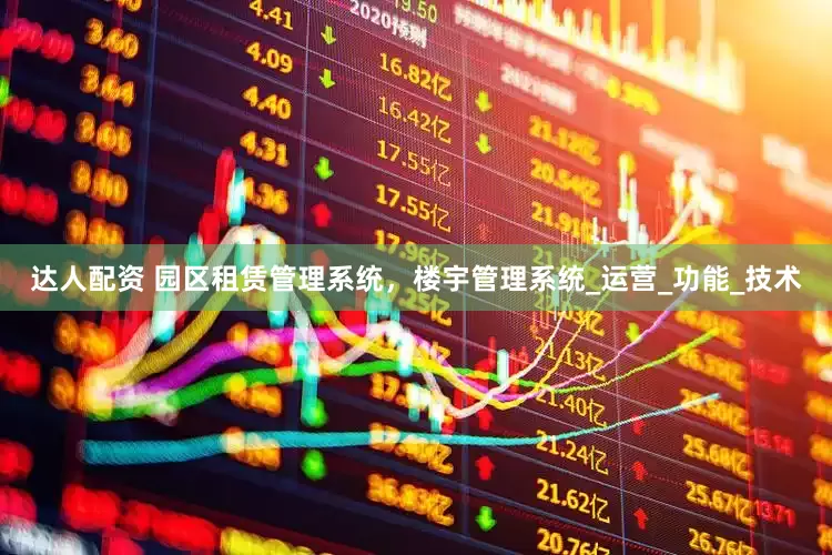 达人配资 园区租赁管理系统，楼宇管理系统_运营_功能_技术
