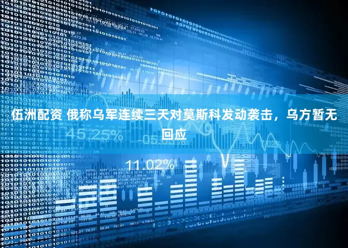 伍洲配资 俄称乌军连续三天对莫斯科发动袭击，乌方暂无回应