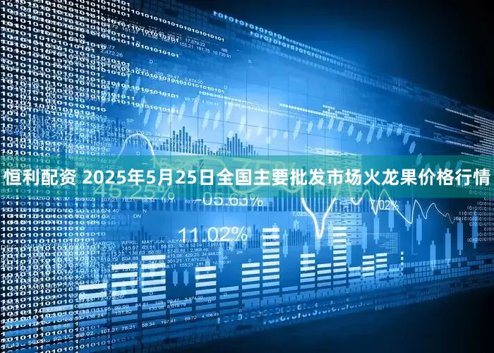 恒利配资 2025年5月25日全国主要批发市场火龙果价格行情