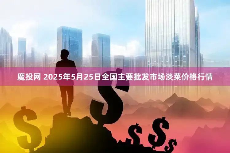 魔投网 2025年5月25日全国主要批发市场淡菜价格行情