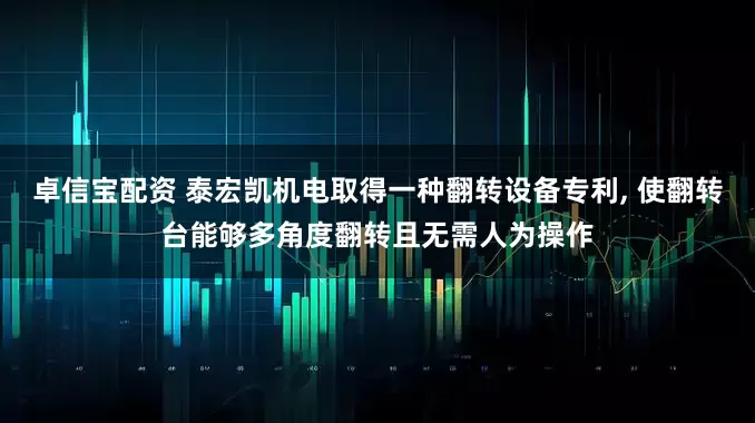 卓信宝配资 泰宏凯机电取得一种翻转设备专利, 使翻转台能够多角度翻转且无需人为操作