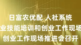 日富农优配 人社系统大规模职业技能培训和创业工作现场推进会召开