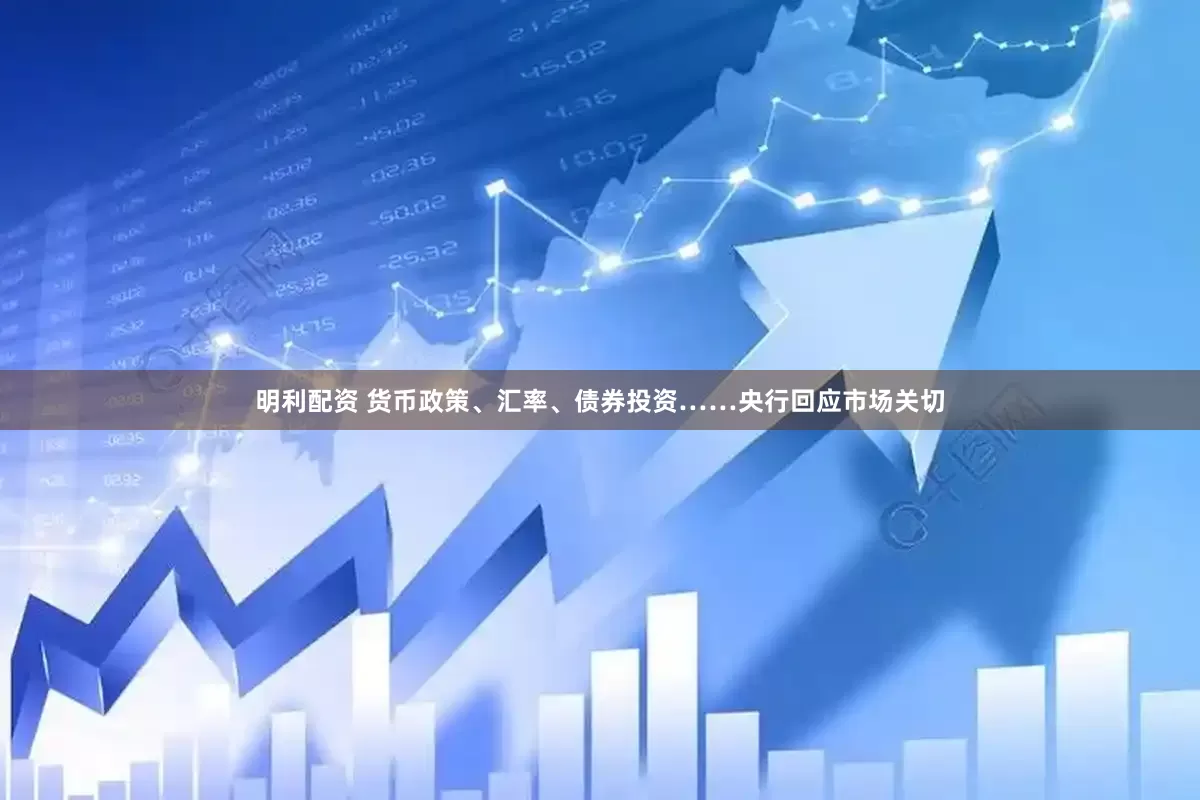 明利配资 货币政策、汇率、债券投资……央行回应市场关切