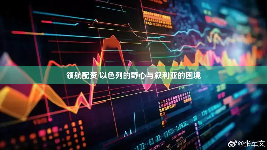 领航配资 以色列的野心与叙利亚的困境