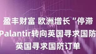 盈丰财富 欧洲增长“停滞”，Palantir转向英国寻求国防订单