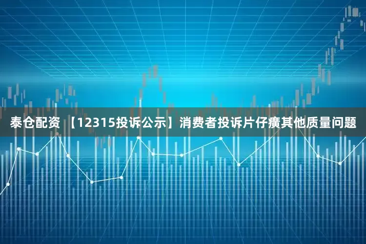 泰仓配资 【12315投诉公示】消费者投诉片仔癀其他质量问题
